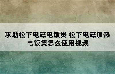 求助松下电磁电饭煲 松下电磁加热电饭煲怎么使用视频